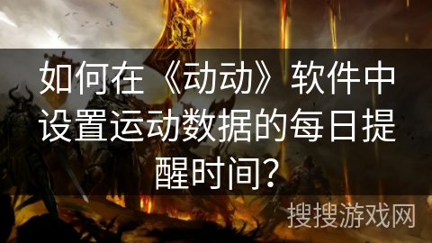 如何在《动动》软件中设置运动数据的每日提醒时间？