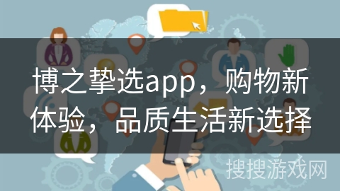 博之挚选app，购物新体验，品质生活新选择