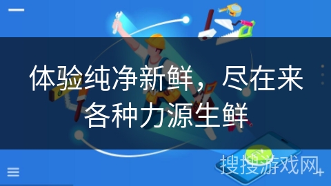 体验纯净新鲜，尽在来各种力源生鲜