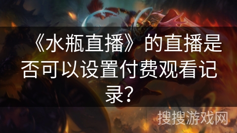 《水瓶直播》的直播是否可以设置付费观看记录？