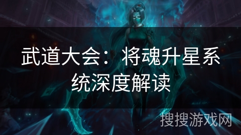 武道大会：将魂升星系统深度解读