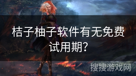 桔子柚子软件有无免费试用期？