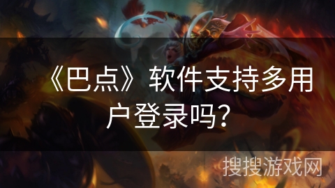 《巴点》软件支持多用户登录吗？