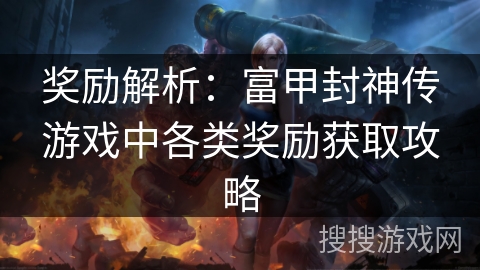 奖励解析：富甲封神传游戏中各类奖励获取攻略