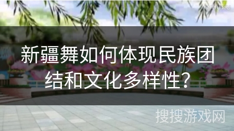 新疆舞如何体现民族团结和文化多样性？