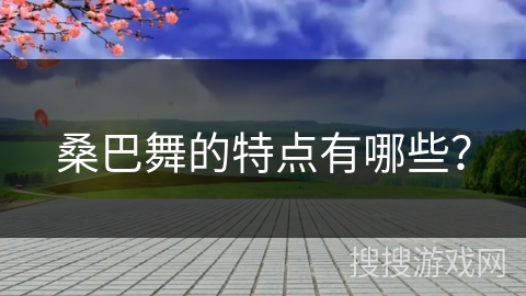 桑巴舞的特点有哪些？