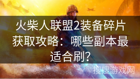 火柴人联盟2装备碎片获取攻略：哪些副本最适合刷？