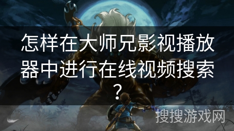 怎样在大师兄影视播放器中进行在线视频搜索？