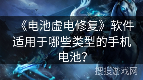 《电池虚电修复》软件适用于哪些类型的手机电池？