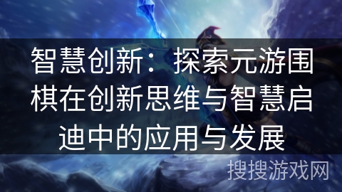 智慧创新：探索元游围棋在创新思维与智慧启迪中的应用与发展