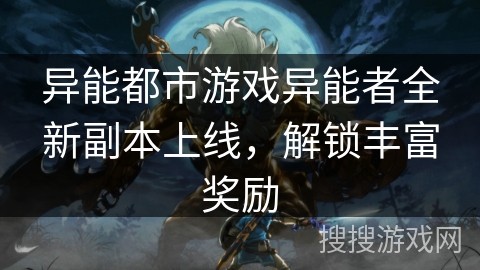 异能都市游戏异能者全新副本上线，解锁丰富奖励