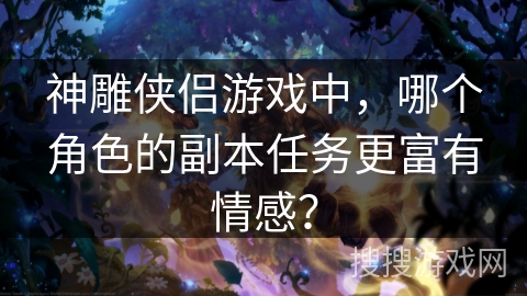 神雕侠侣游戏中，哪个角色的副本任务更富有情感？