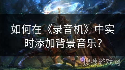如何在《录音机》中实时添加背景音乐？