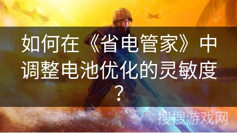 如何在《省电管家》中调整电池优化的灵敏度？