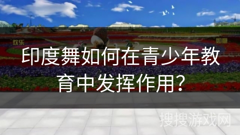印度舞如何在青少年教育中发挥作用？