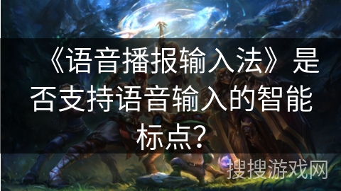 《语音播报输入法》是否支持语音输入的智能标点？