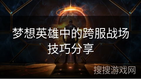 梦想英雄中的跨服战场技巧分享