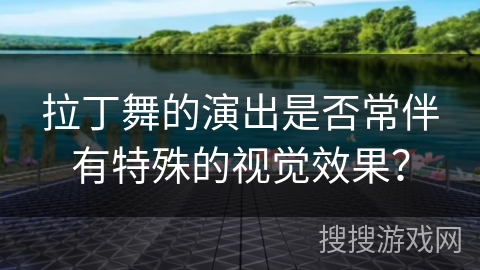 拉丁舞的演出是否常伴有特殊的视觉效果？