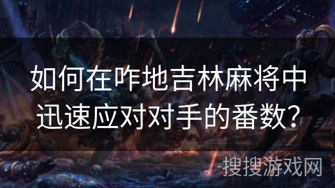 如何在咋地吉林麻将中迅速应对对手的番数？