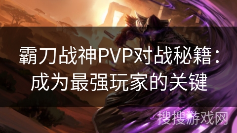 霸刀战神PVP对战秘籍：成为最强玩家的关键