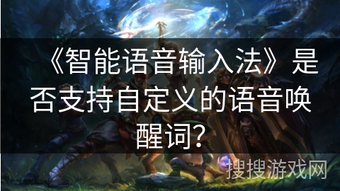 《智能语音输入法》是否支持自定义的语音唤醒词？