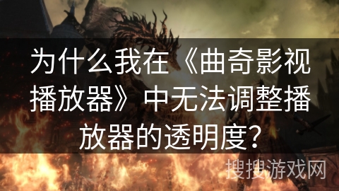 为什么我在《曲奇影视播放器》中无法调整播放器的透明度？