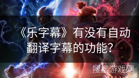 《乐字幕》有没有自动翻译字幕的功能？