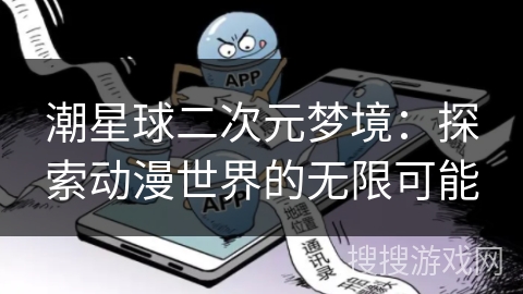 潮星球二次元梦境：探索动漫世界的无限可能