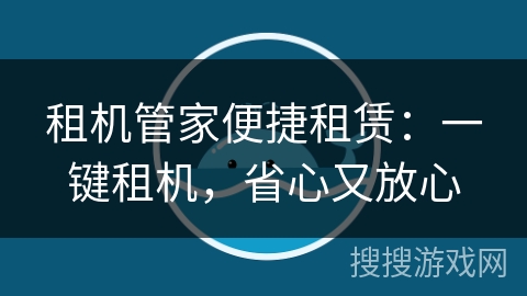 租机管家便捷租赁：一键租机，省心又放心