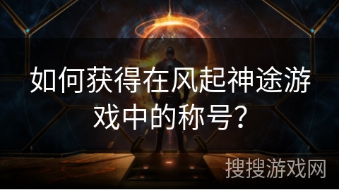 如何获得在风起神途游戏中的称号？