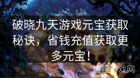 破晓九天游戏元宝获取秘诀，省钱充值获取更多元宝！