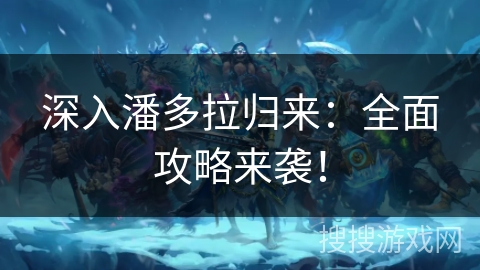 深入潘多拉归来：全面攻略来袭！