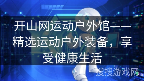 开山网运动户外馆——精选运动户外装备，享受健康生活
