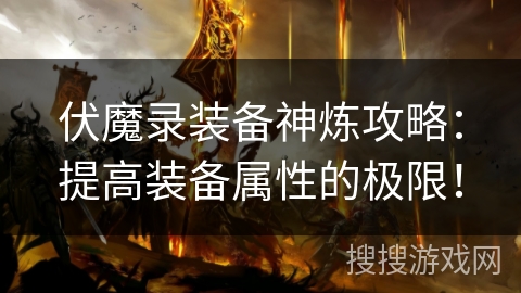 伏魔录装备神炼攻略：提高装备属性的极限！