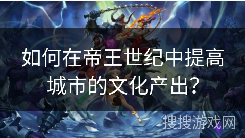 如何在帝王世纪中提高城市的文化产出？