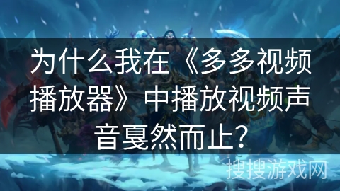 为什么我在《多多视频播放器》中播放视频声音戛然而止？