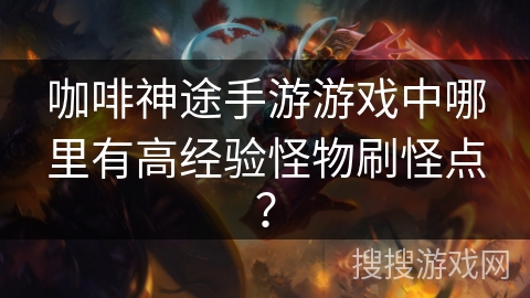 咖啡神途手游游戏中哪里有高经验怪物刷怪点？