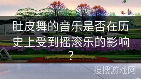 肚皮舞的音乐是否在历史上受到摇滚乐的影响？