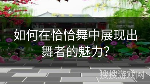如何在恰恰舞中展现出舞者的魅力？