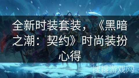 全新时装套装，《黑暗之潮：契约》时尚装扮心得