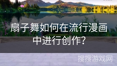 扇子舞如何在流行漫画中进行创作？