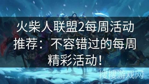 火柴人联盟2每周活动推荐：不容错过的每周精彩活动！
