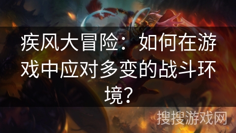 疾风大冒险：如何在游戏中应对多变的战斗环境？