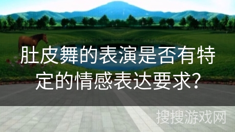 肚皮舞的表演是否有特定的情感表达要求？