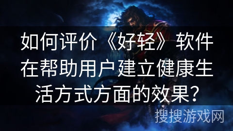 如何评价《好轻》软件在帮助用户建立健康生活方式方面的效果？