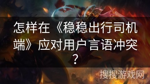 怎样在《稳稳出行司机端》应对用户言语冲突？