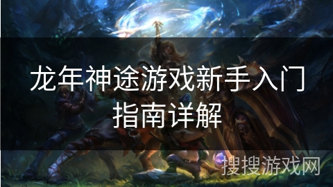 龙年神途游戏新手入门指南详解