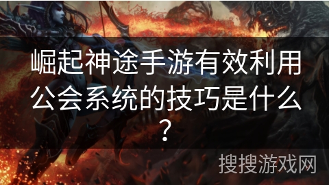 崛起神途手游有效利用公会系统的技巧是什么？