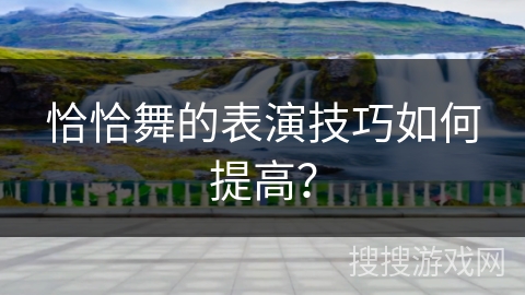 恰恰舞的表演技巧如何提高？