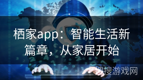 栖家app：智能生活新篇章，从家居开始